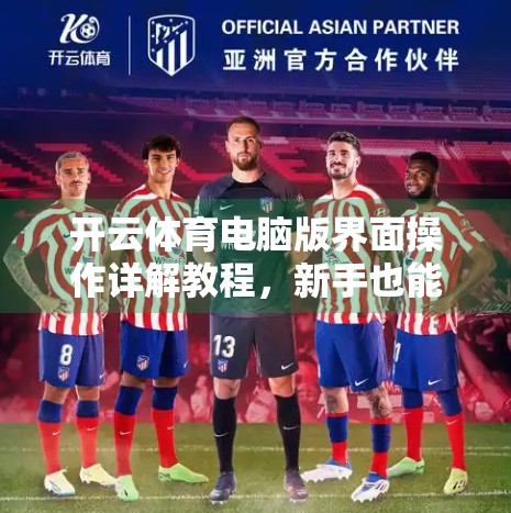 开云体育电脑版界面操作详解教程，新手也能秒变老手的实用指南！
