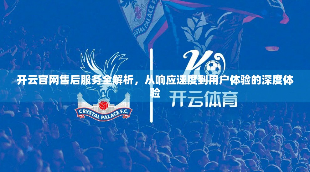 开云官网售后服务全解析，从响应速度到用户体验的深度体验