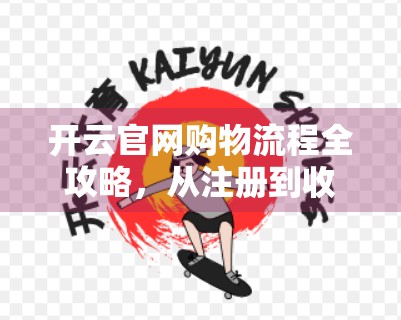 开云官网购物流程全攻略，从注册到收货，手把手教你轻松下单！