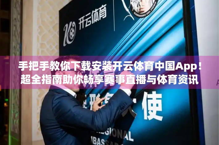 手把手教你下载安装开云体育中国App！超全指南助你畅享赛事直播与体育资讯