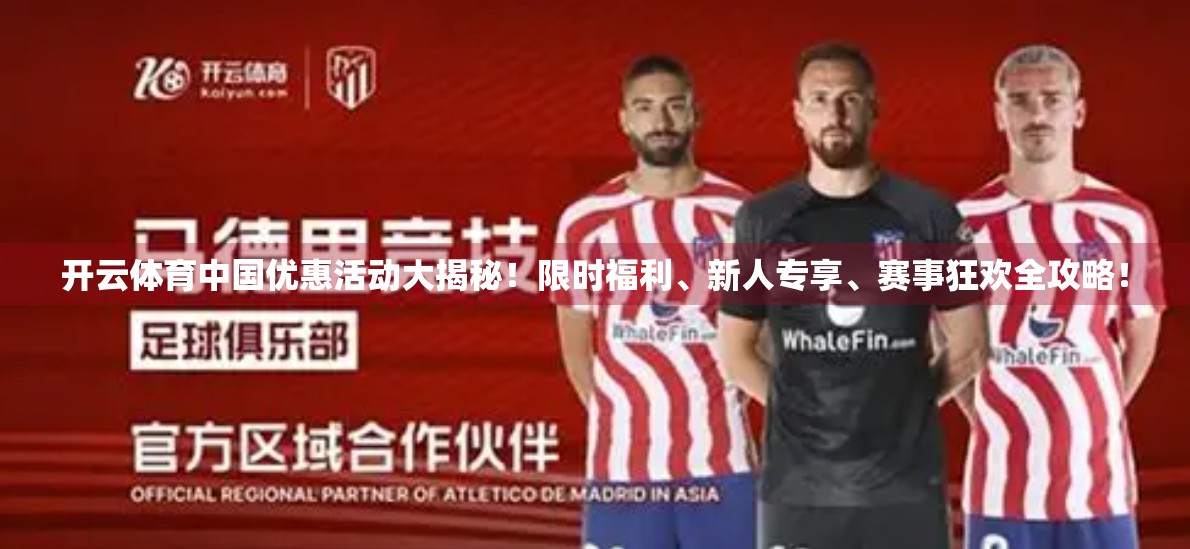 开云体育中国优惠活动大揭秘！限时福利、新人专享、赛事狂欢全攻略！