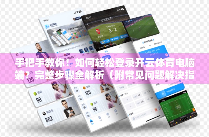 手把手教你！如何轻松登录开云体育电脑端？完整步骤全解析（附常见问题解决指南）