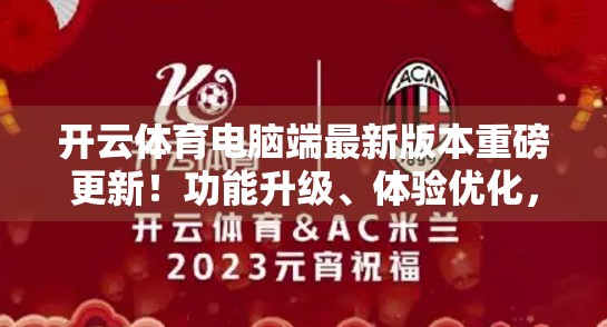 开云体育电脑端最新版本重磅更新！功能升级、体验优化，球迷福音来了！