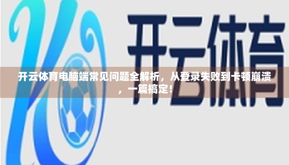 开云体育电脑端常见问题全解析，从登录失败到卡顿崩溃，一篇搞定！