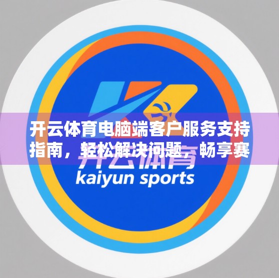 开云体育电脑端客户服务支持指南，轻松解决问题，畅享赛事体验