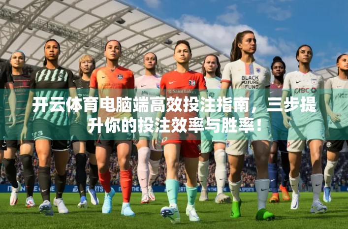 开云体育电脑端高效投注指南，三步提升你的投注效率与胜率！