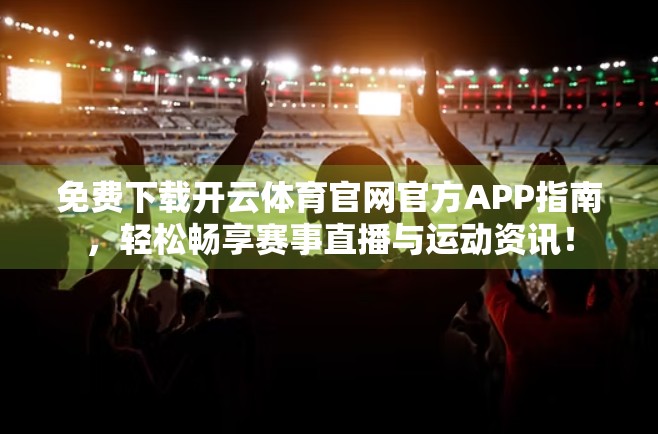 免费下载开云体育官网官方APP指南，轻松畅享赛事直播与运动资讯！