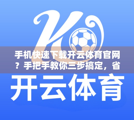 手机快速下载开云体育官网？手把手教你三步搞定，省时又安全！