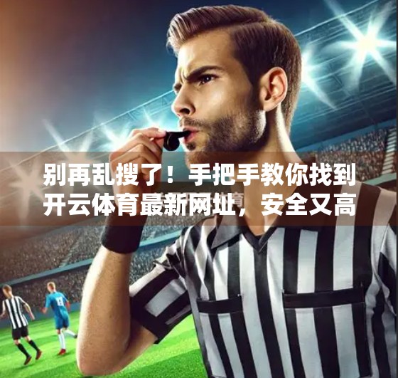 别再乱搜了！手把手教你找到开云体育最新网址，安全又高效！