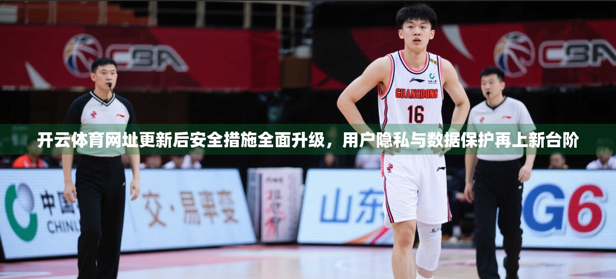 开云体育网址更新后安全措施全面升级，用户隐私与数据保护再上新台阶