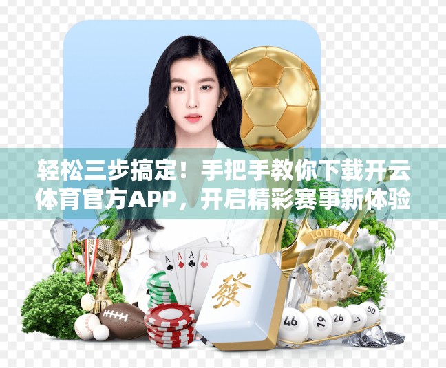 轻松三步搞定！手把手教你下载开云体育官方APP，开启精彩赛事新体验！