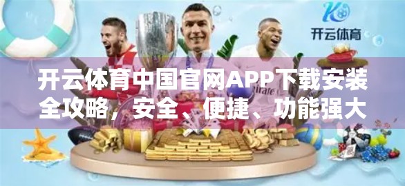 开云体育中国官网APP下载安装全攻略，安全、便捷、功能强大，一文带你玩转体育资讯新体验！