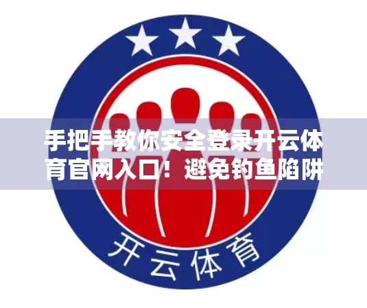 手把手教你安全登录开云体育官网入口！避免钓鱼陷阱，守护账号无忧