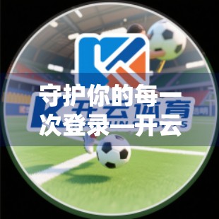 守护你的每一次登录—开云体育官网入口首页账号安全保障全解析