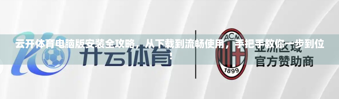 云开体育电脑版安装全攻略，从下载到流畅使用，手把手教你一步到位！