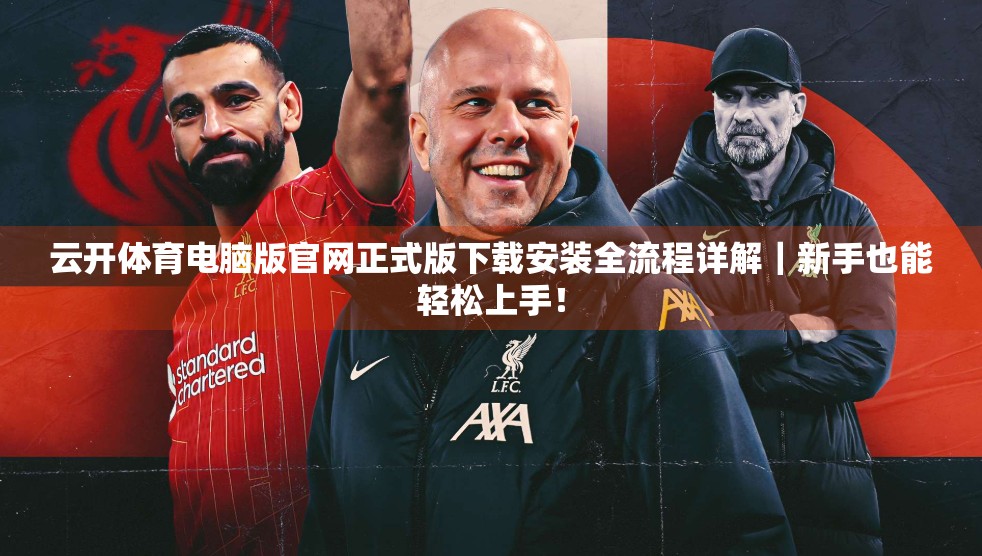 云开体育电脑版官网正式版下载安装全流程详解｜新手也能轻松上手！