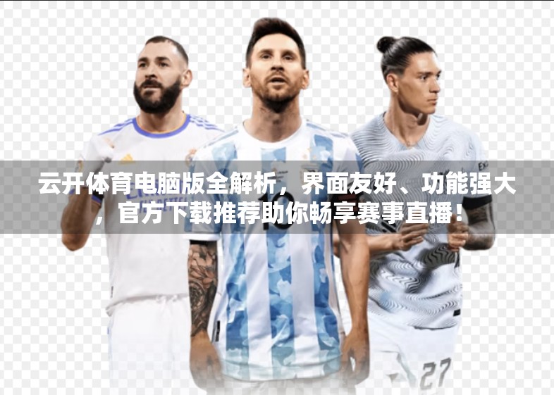 云开体育电脑版全解析，界面友好、功能强大，官方下载推荐助你畅享赛事直播！