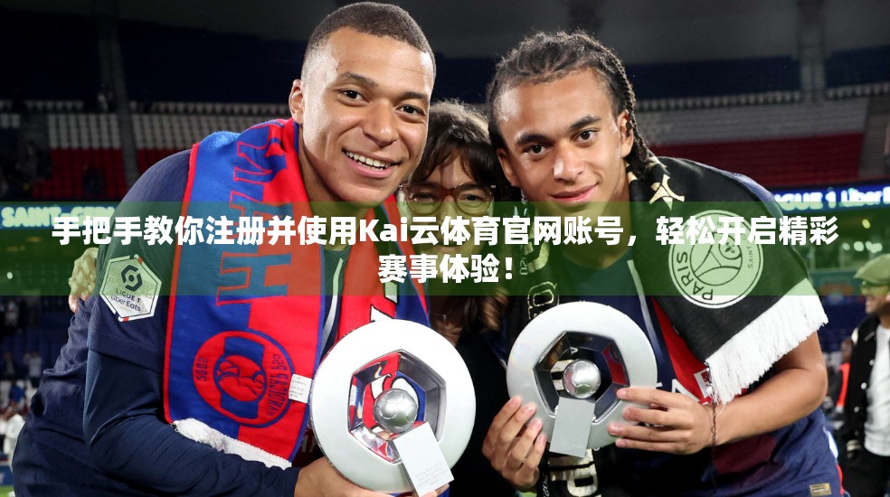 手把手教你注册并使用Kai云体育官网账号，轻松开启精彩赛事体验！