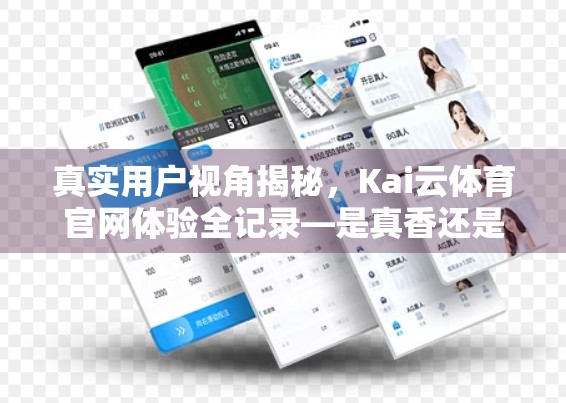 真实用户视角揭秘，Kai云体育官网体验全记录—是真香还是踩雷？