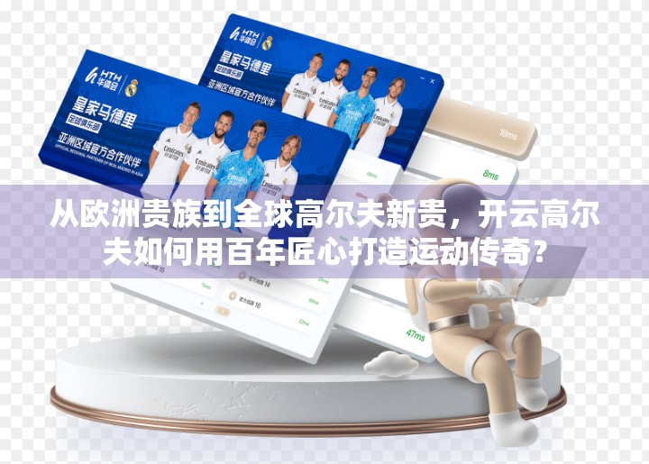 从欧洲贵族到全球高尔夫新贵，开云高尔夫如何用百年匠心打造运动传奇？