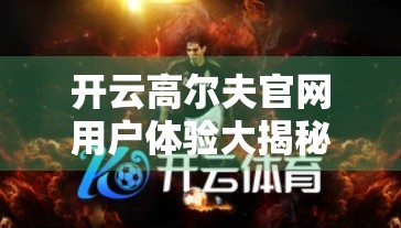 开云高尔夫官网用户体验大揭秘，从新手到老手的真实反馈全解析