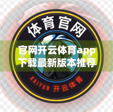 官网开云体育app下载最新版本推荐，如何安全高效地畅享体育赛事？