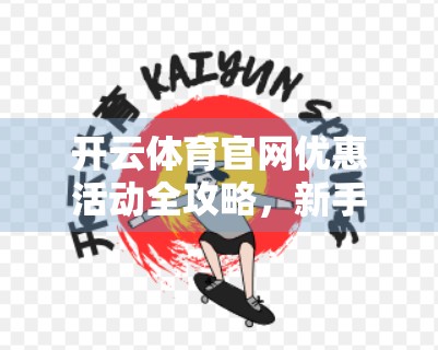 开云体育官网优惠活动全攻略，新手必看，老用户也能省出新高度！
