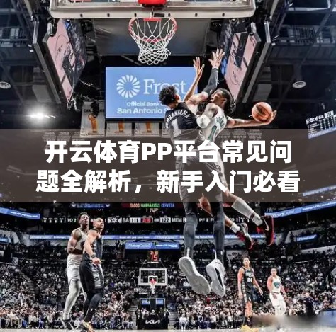 开云体育PP平台常见问题全解析，新手入门必看的10大答疑指南！