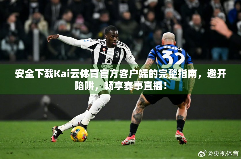 安全下载Kai云体育官方客户端的完整指南，避开陷阱，畅享赛事直播！