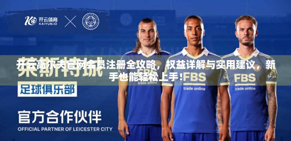 开云高尔夫官网会员注册全攻略，权益详解与实用建议，新手也能轻松上手！