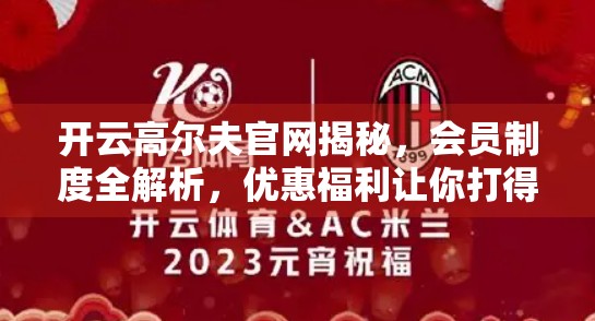 开云高尔夫官网揭秘，会员制度全解析，优惠福利让你打得起高端球场！