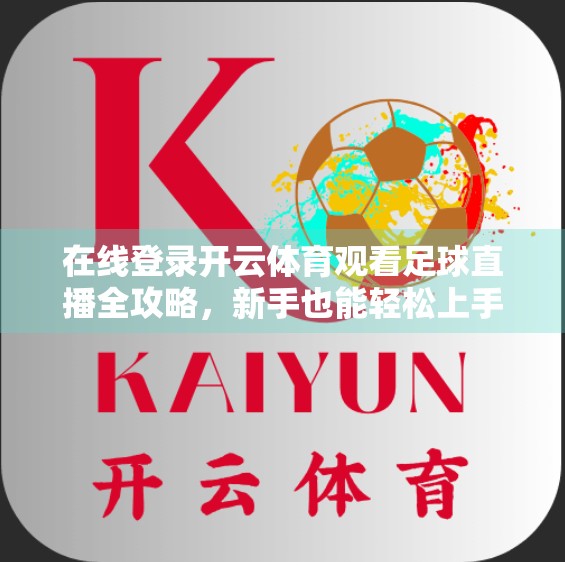 在线登录开云体育观看足球直播全攻略，新手也能轻松上手！