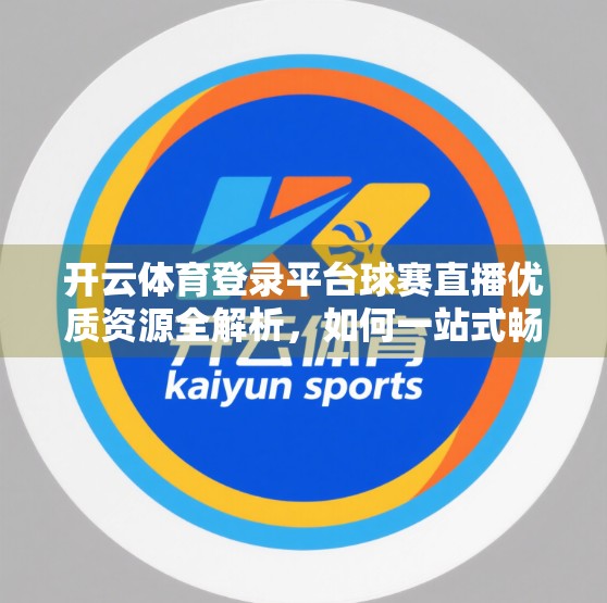 开云体育登录平台球赛直播优质资源全解析，如何一站式畅享全球赛事盛宴？