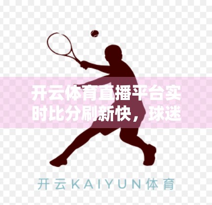 开云体育直播平台实时比分刷新快，球迷的心跳加速器为何越来越重要？