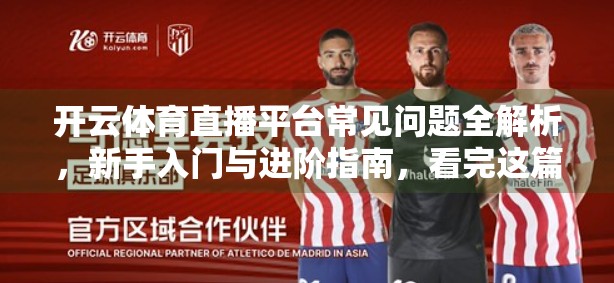 开云体育直播平台常见问题全解析，新手入门与进阶指南，看完这篇就够了！