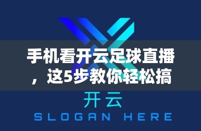 手机看开云足球直播，这5步教你轻松搞定！新手也能秒变观赛达人