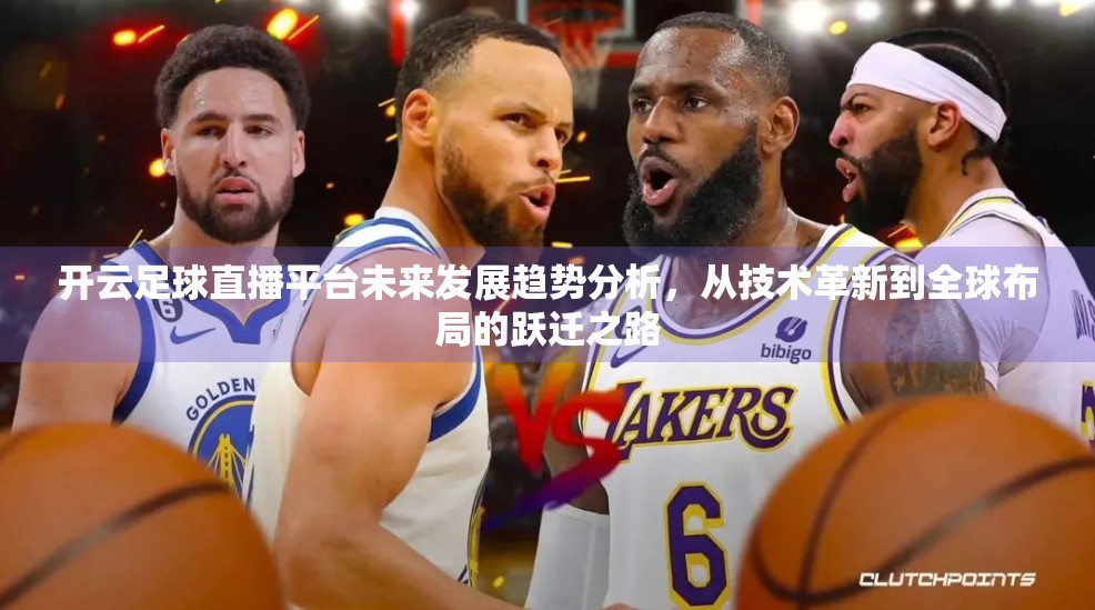 开云足球直播平台未来发展趋势分析，从技术革新到全球布局的跃迁之路
