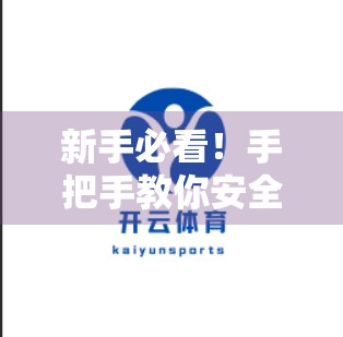 新手必看！手把手教你安全顺畅登录开云体育平台官网的全流程指南