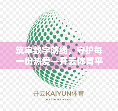 筑牢数字防线,守护每一份热爱—开云体育平台官网的全方位安全保障体系解析 筑牢数字防线,守护每一份热爱—开云体育平台官网的全方位安全保障体系解析