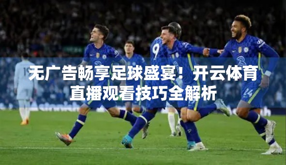 无广告畅享足球盛宴!开云体育直播观看技巧全解析 无广告畅享足球盛宴!开云体育直播观看技巧全解析