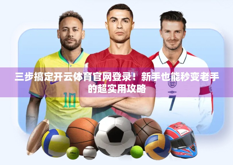 三步搞定开云体育官网登录！新手也能秒变老手的超实用攻略