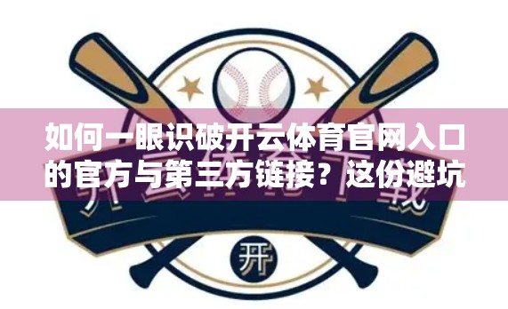 如何一眼识破开云体育官网入口的官方与第三方链接？这份避坑指南请收好！