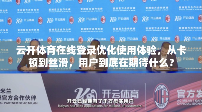 云开体育在线登录优化使用体验，从卡顿到丝滑，用户到底在期待什么？