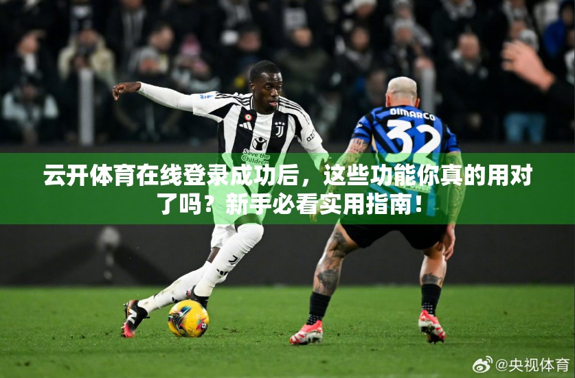 云开体育在线登录成功后，这些功能你真的用对了吗？新手必看实用指南！