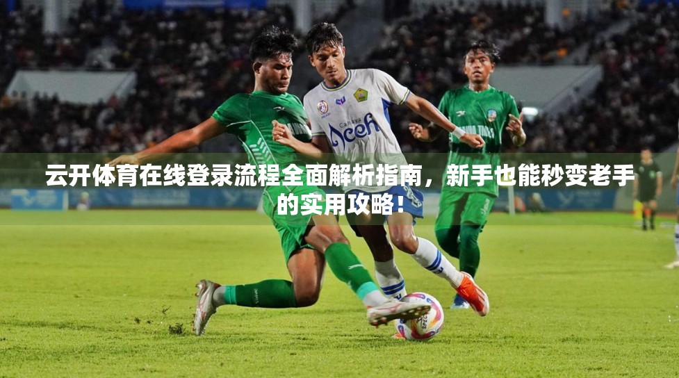 云开体育在线登录流程全面解析指南，新手也能秒变老手的实用攻略！