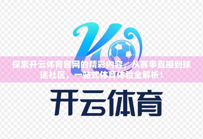 探索开云体育官网的精彩内容，从赛事直播到球迷社区，一站式体育体验全解析！