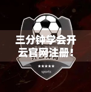 三分钟学会开云官网注册！新手必看的完整流程指南（附避坑技巧）