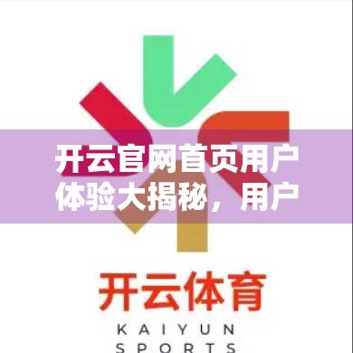 开云官网首页用户体验大揭秘，用户评价与反馈背后的真实声音
