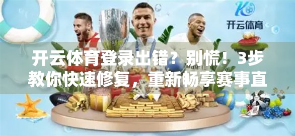 开云体育登录出错？别慌！3步教你快速修复，重新畅享赛事直播！
