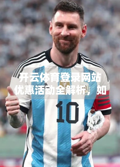 开云体育登录网站优惠活动全解析，如何用最低成本玩转体育赛事投注？